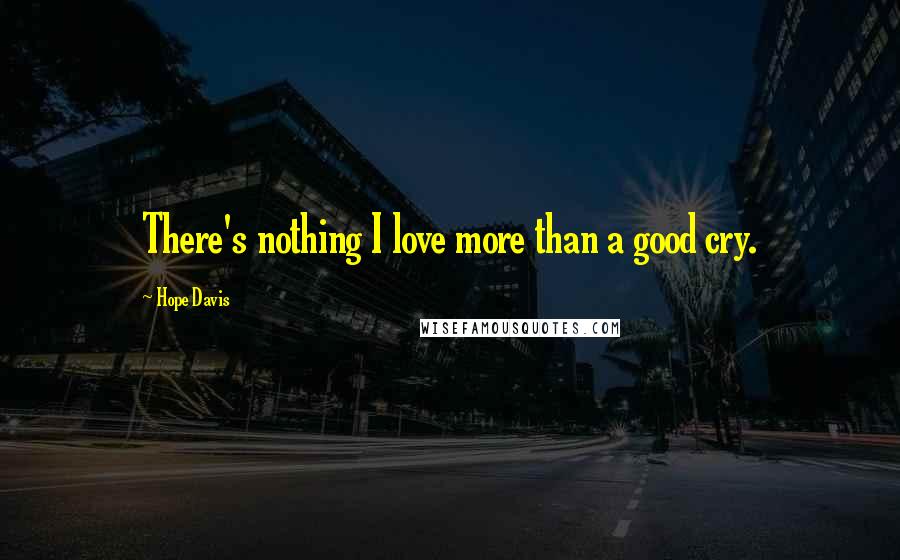 Hope Davis Quotes: There's nothing I love more than a good cry.