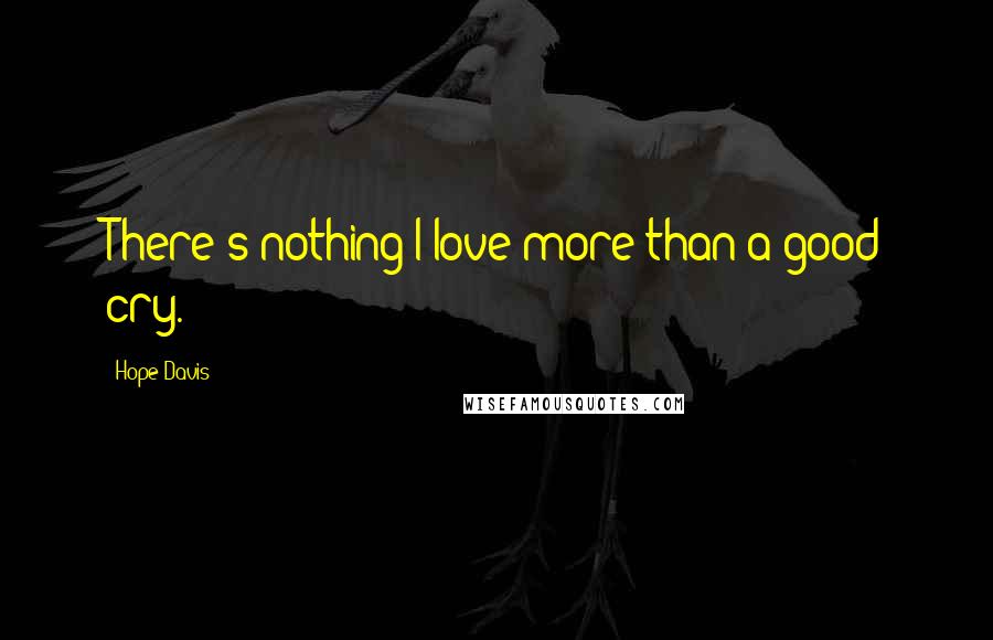Hope Davis Quotes: There's nothing I love more than a good cry.