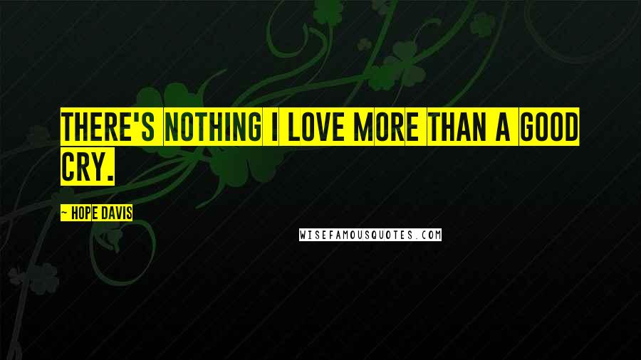 Hope Davis Quotes: There's nothing I love more than a good cry.
