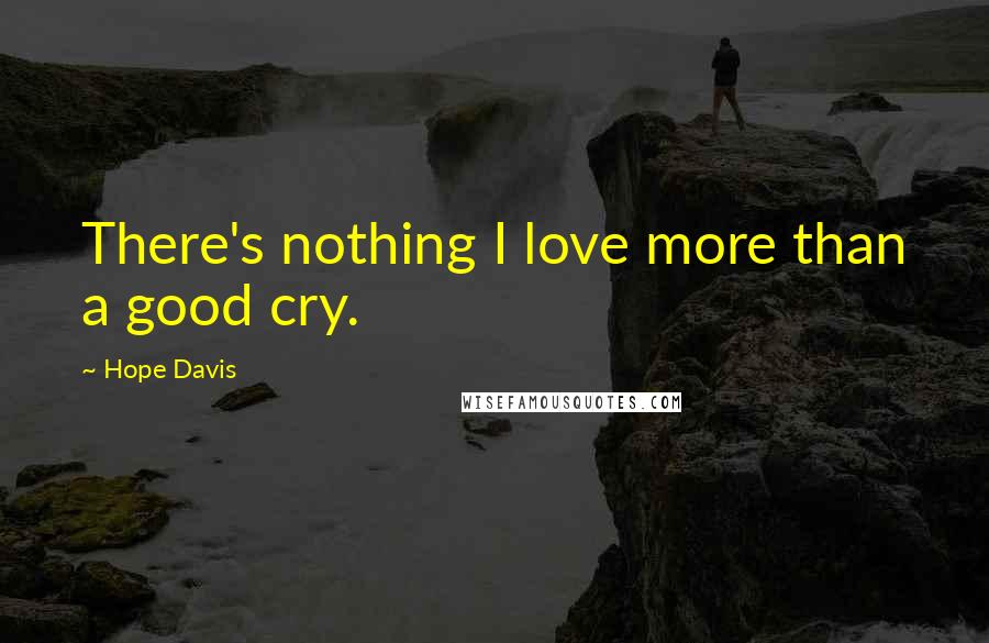 Hope Davis Quotes: There's nothing I love more than a good cry.