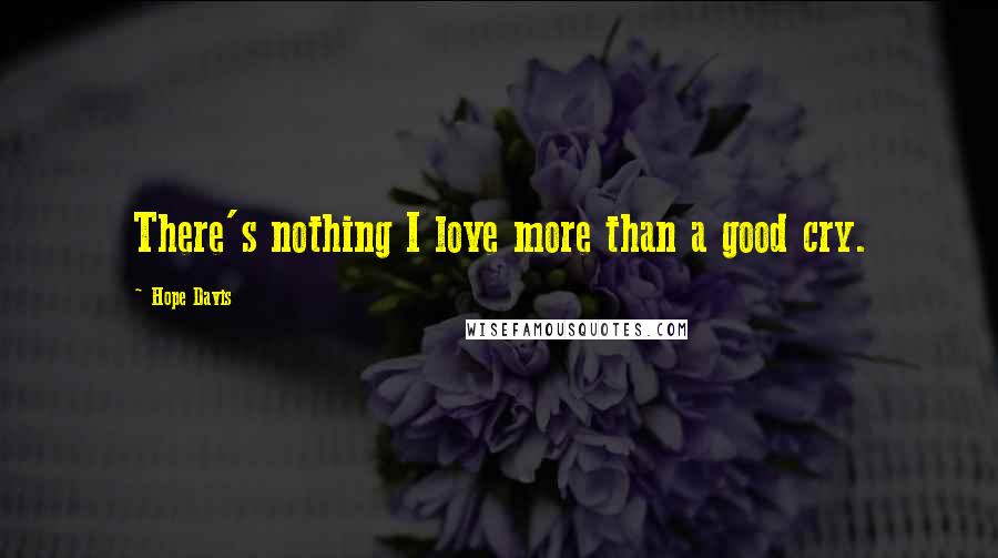 Hope Davis Quotes: There's nothing I love more than a good cry.