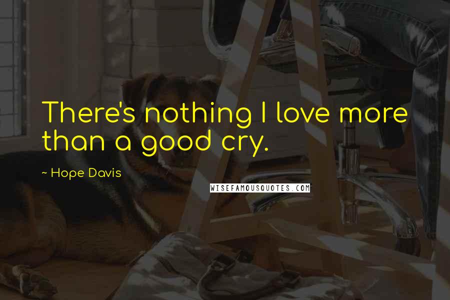 Hope Davis Quotes: There's nothing I love more than a good cry.