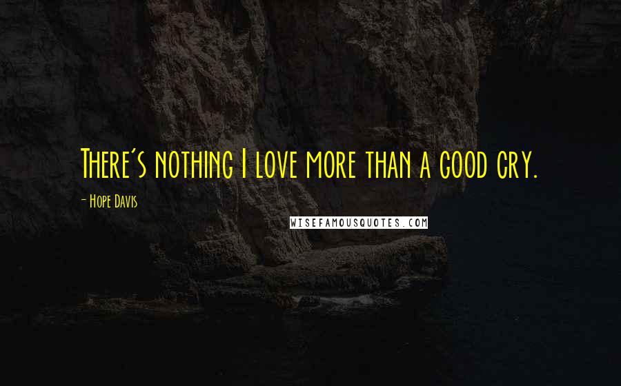 Hope Davis Quotes: There's nothing I love more than a good cry.