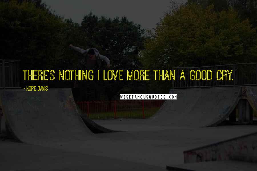 Hope Davis Quotes: There's nothing I love more than a good cry.
