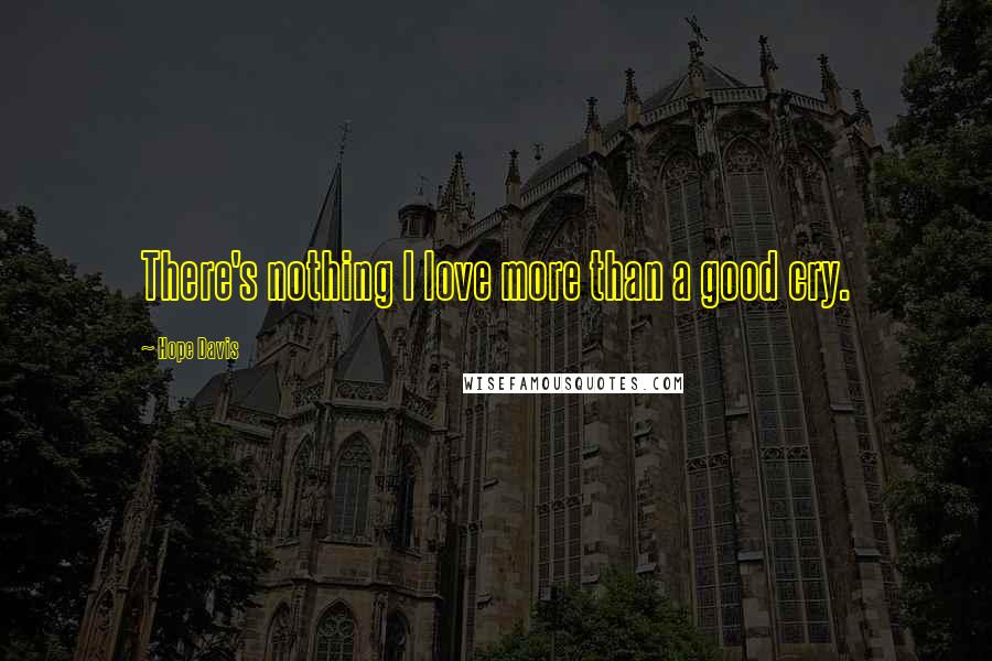 Hope Davis Quotes: There's nothing I love more than a good cry.