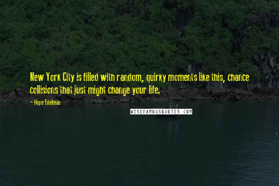 Hope Edelman Quotes: New York City is filled with random, quirky moments like this, chance collisions that just might change your life.