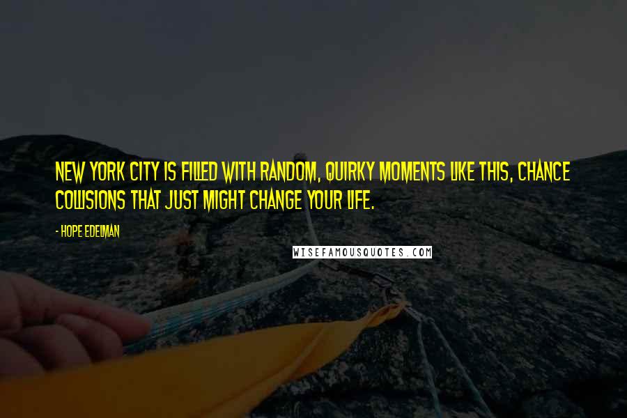 Hope Edelman Quotes: New York City is filled with random, quirky moments like this, chance collisions that just might change your life.