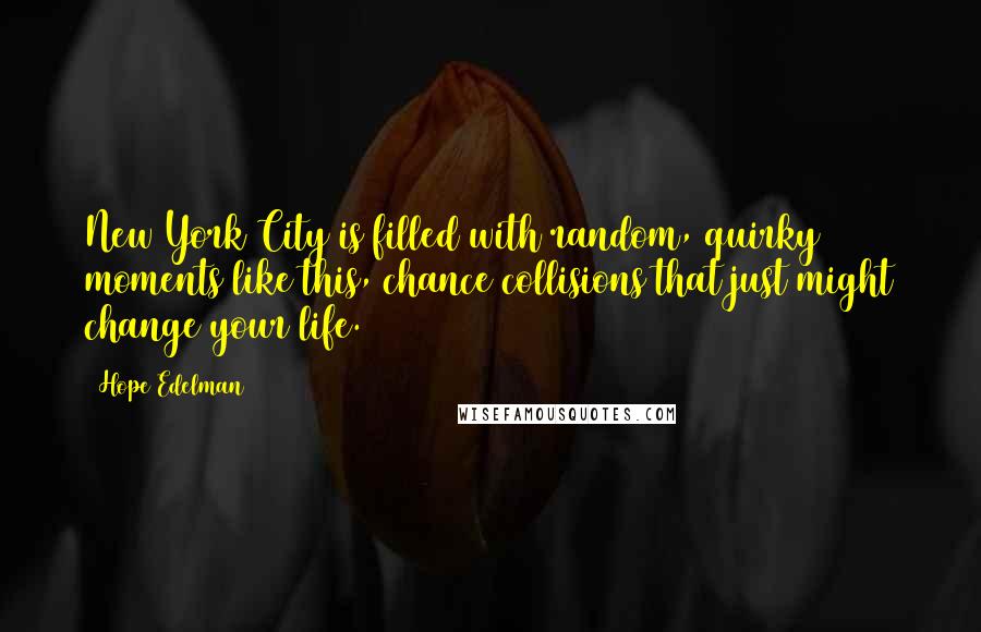 Hope Edelman Quotes: New York City is filled with random, quirky moments like this, chance collisions that just might change your life.