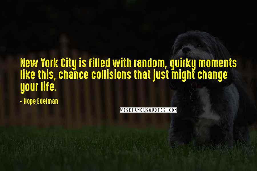 Hope Edelman Quotes: New York City is filled with random, quirky moments like this, chance collisions that just might change your life.