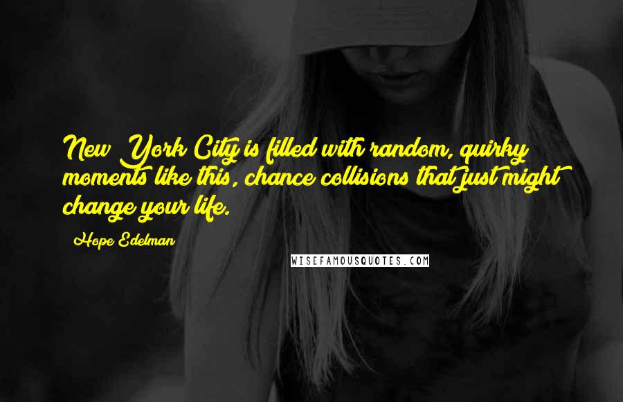 Hope Edelman Quotes: New York City is filled with random, quirky moments like this, chance collisions that just might change your life.