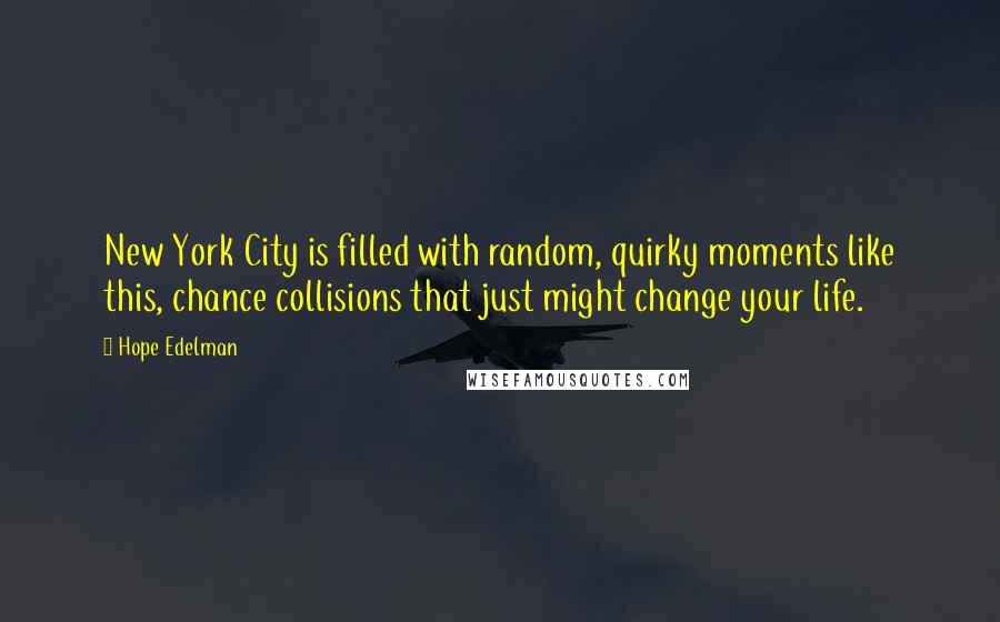 Hope Edelman Quotes: New York City is filled with random, quirky moments like this, chance collisions that just might change your life.