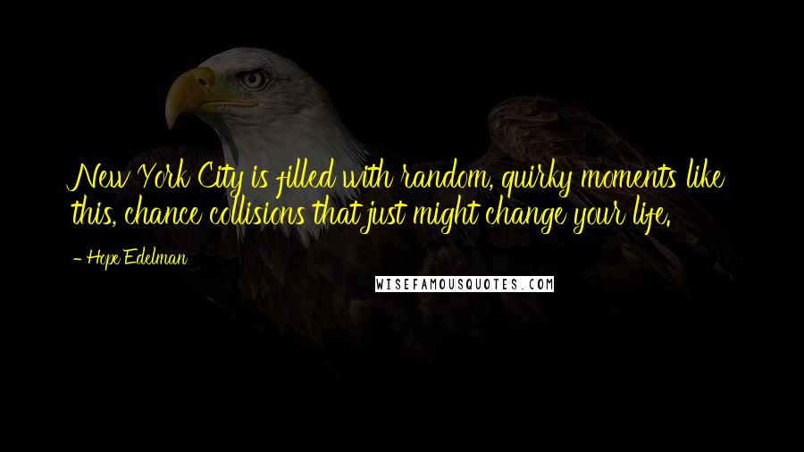 Hope Edelman Quotes: New York City is filled with random, quirky moments like this, chance collisions that just might change your life.