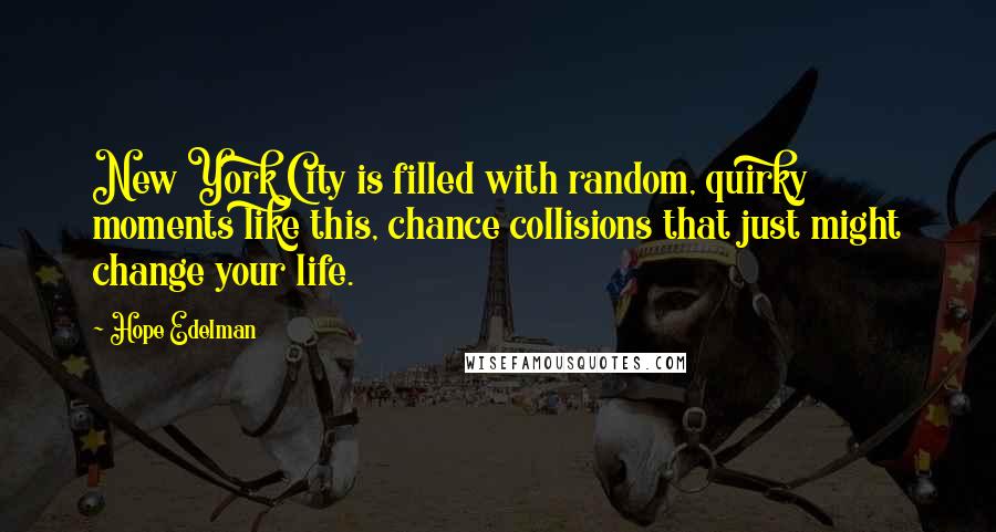 Hope Edelman Quotes: New York City is filled with random, quirky moments like this, chance collisions that just might change your life.