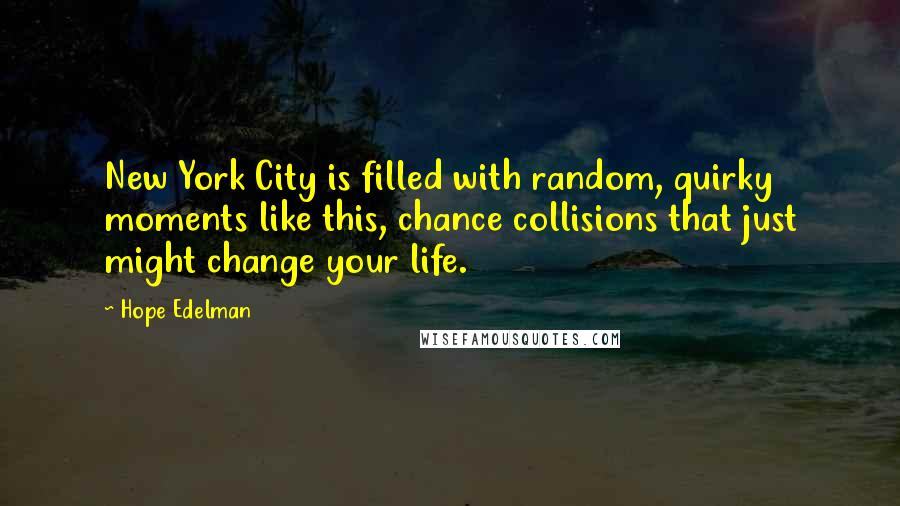 Hope Edelman Quotes: New York City is filled with random, quirky moments like this, chance collisions that just might change your life.