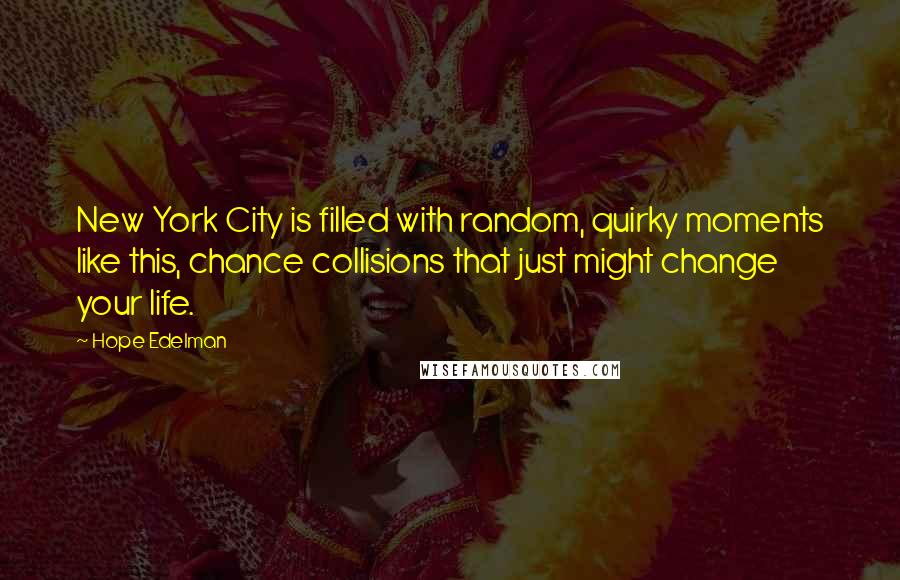 Hope Edelman Quotes: New York City is filled with random, quirky moments like this, chance collisions that just might change your life.