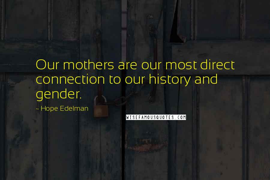 Hope Edelman Quotes: Our mothers are our most direct connection to our history and gender.