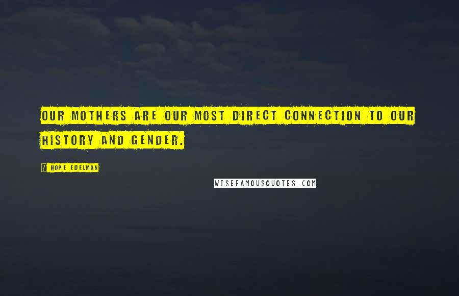 Hope Edelman Quotes: Our mothers are our most direct connection to our history and gender.