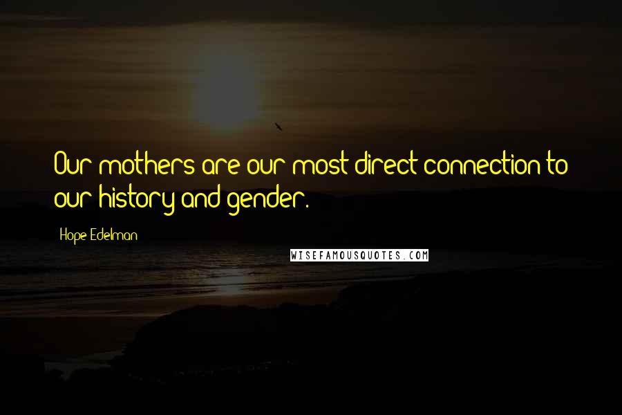 Hope Edelman Quotes: Our mothers are our most direct connection to our history and gender.