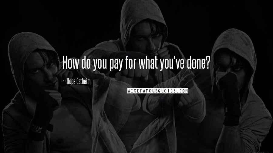 Hope Estheim Quotes: How do you pay for what you've done?