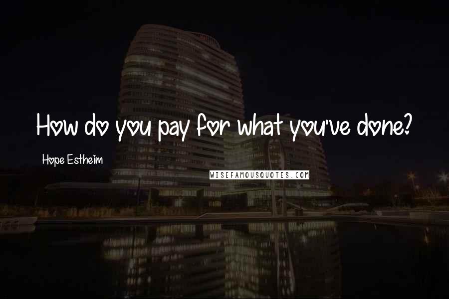 Hope Estheim Quotes: How do you pay for what you've done?