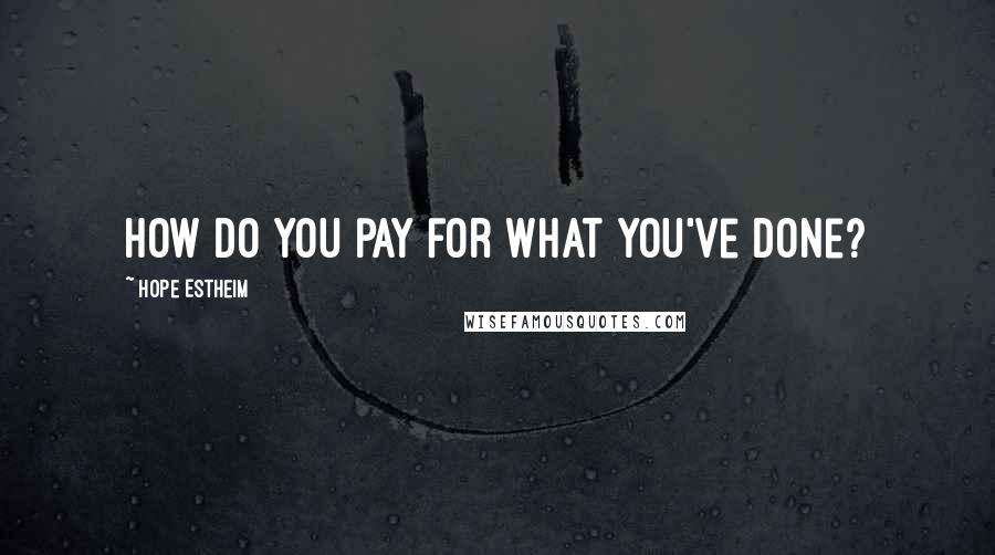 Hope Estheim Quotes: How do you pay for what you've done?