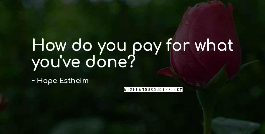 Hope Estheim Quotes: How do you pay for what you've done?