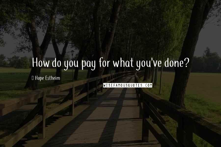 Hope Estheim Quotes: How do you pay for what you've done?