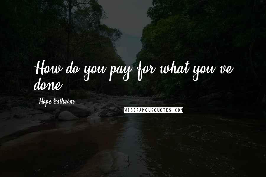 Hope Estheim Quotes: How do you pay for what you've done?