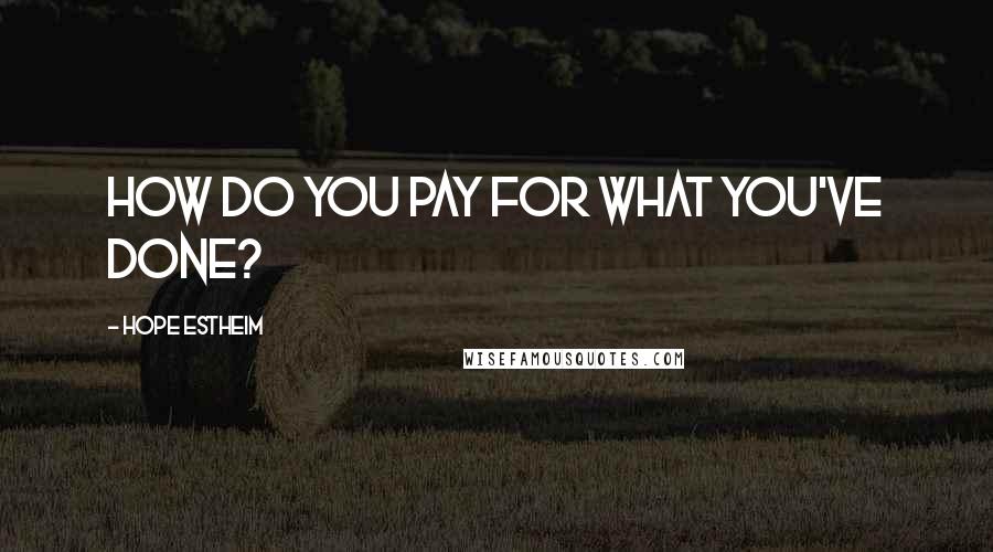 Hope Estheim Quotes: How do you pay for what you've done?