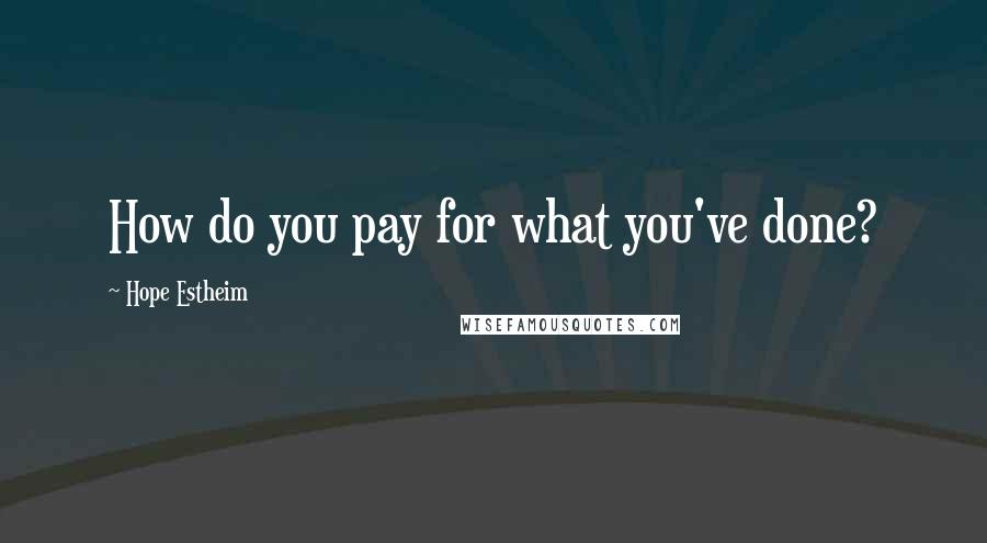 Hope Estheim Quotes: How do you pay for what you've done?