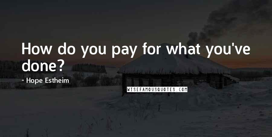 Hope Estheim Quotes: How do you pay for what you've done?