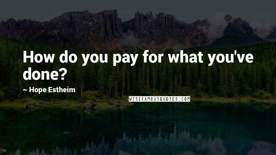 Hope Estheim Quotes: How do you pay for what you've done?