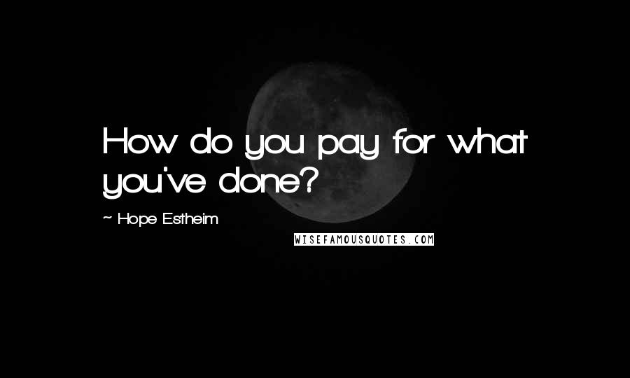 Hope Estheim Quotes: How do you pay for what you've done?