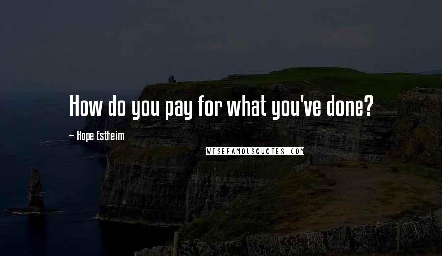 Hope Estheim Quotes: How do you pay for what you've done?