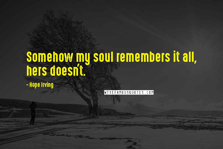 Hope Irving Quotes: Somehow my soul remembers it all, hers doesn't.