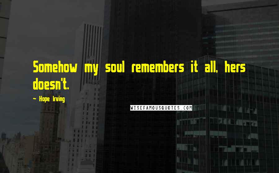 Hope Irving Quotes: Somehow my soul remembers it all, hers doesn't.