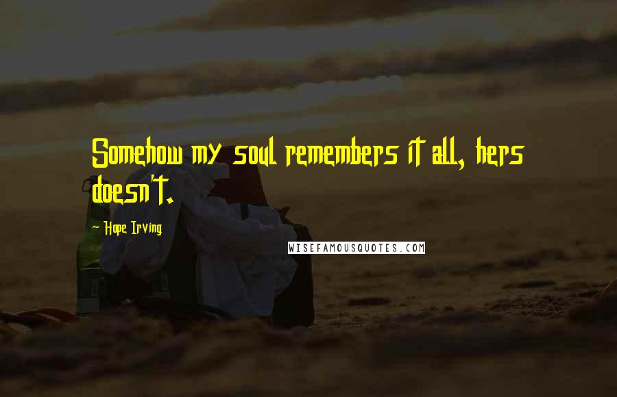 Hope Irving Quotes: Somehow my soul remembers it all, hers doesn't.