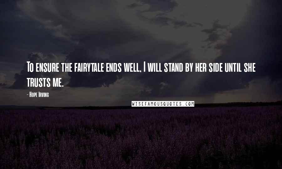 Hope Irving Quotes: To ensure the fairytale ends well, I will stand by her side until she trusts me.