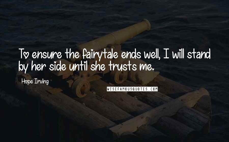 Hope Irving Quotes: To ensure the fairytale ends well, I will stand by her side until she trusts me.