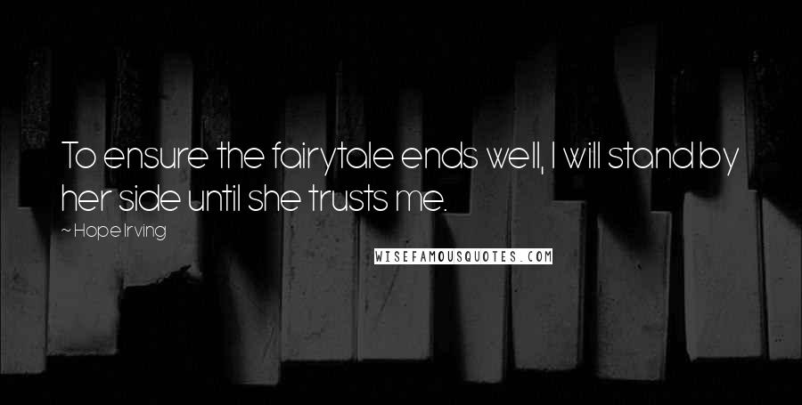 Hope Irving Quotes: To ensure the fairytale ends well, I will stand by her side until she trusts me.