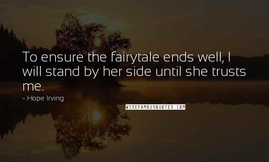 Hope Irving Quotes: To ensure the fairytale ends well, I will stand by her side until she trusts me.