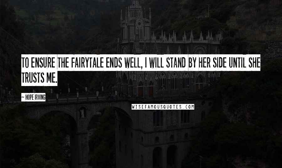 Hope Irving Quotes: To ensure the fairytale ends well, I will stand by her side until she trusts me.