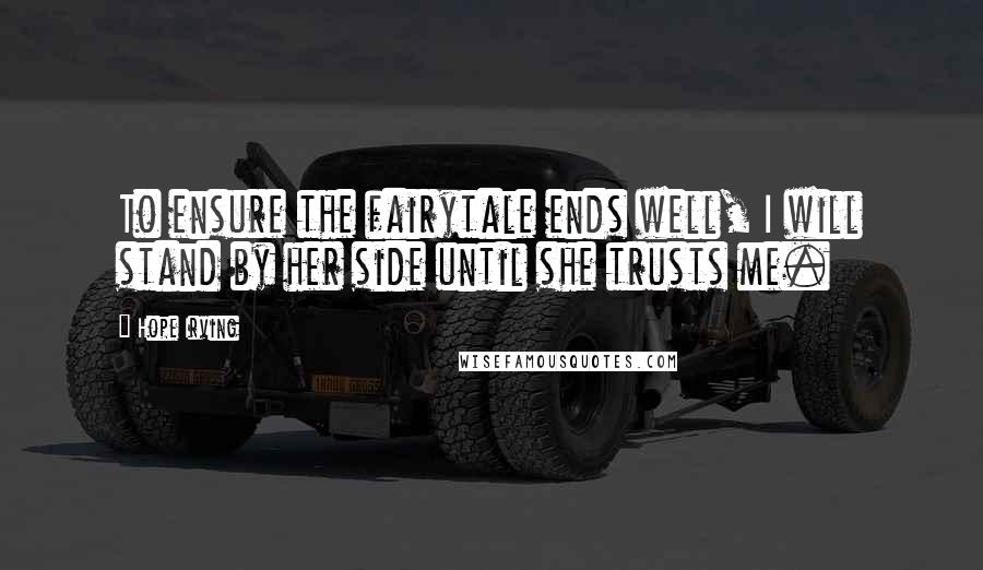 Hope Irving Quotes: To ensure the fairytale ends well, I will stand by her side until she trusts me.