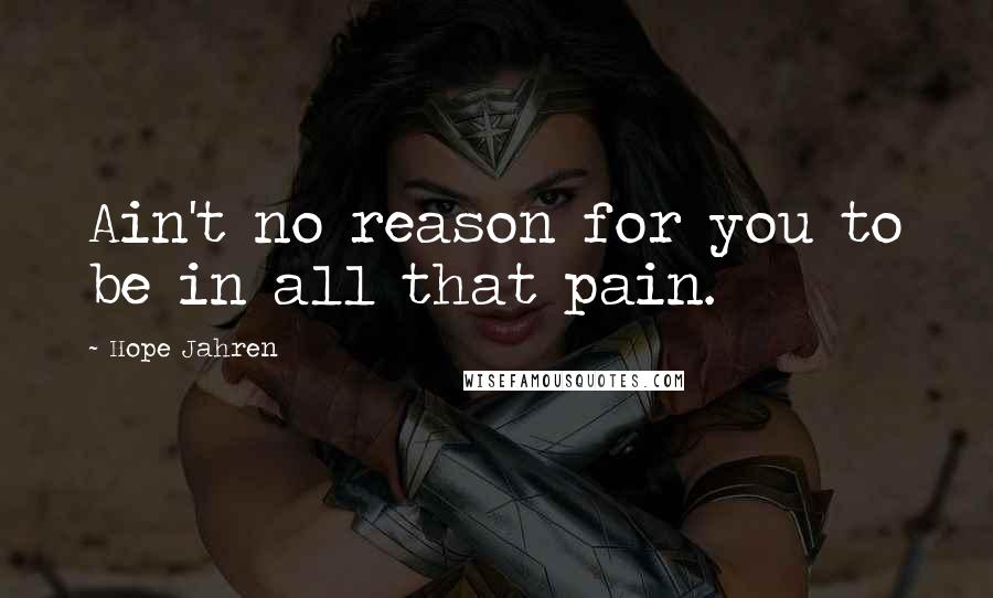 Hope Jahren Quotes: Ain't no reason for you to be in all that pain.