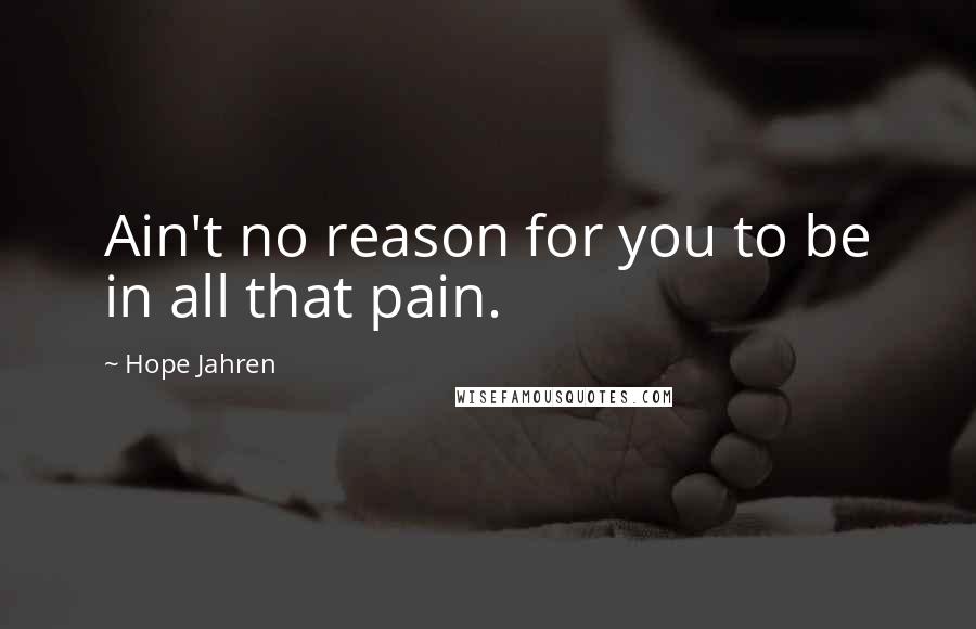 Hope Jahren Quotes: Ain't no reason for you to be in all that pain.