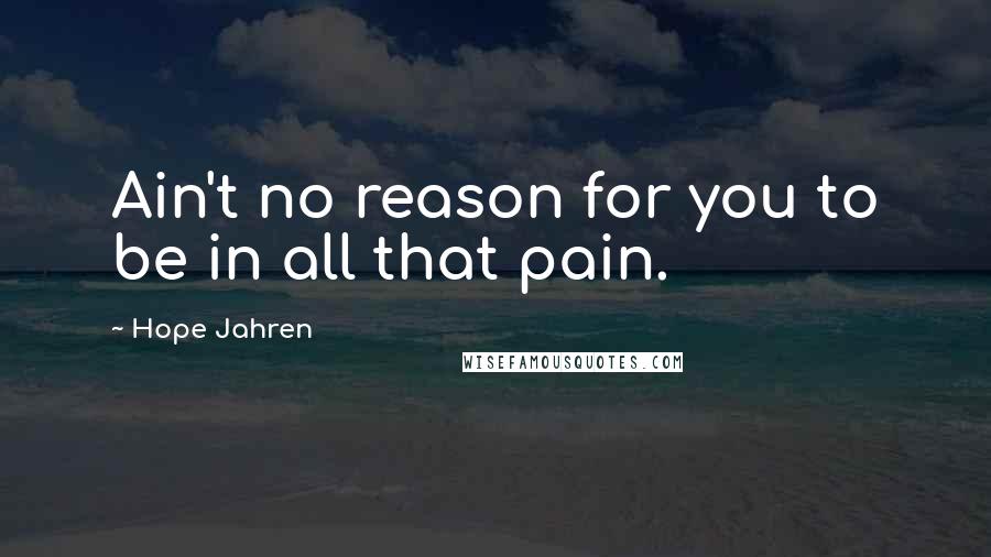 Hope Jahren Quotes: Ain't no reason for you to be in all that pain.