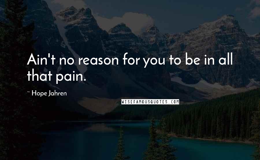 Hope Jahren Quotes: Ain't no reason for you to be in all that pain.