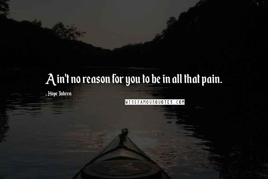 Hope Jahren Quotes: Ain't no reason for you to be in all that pain.