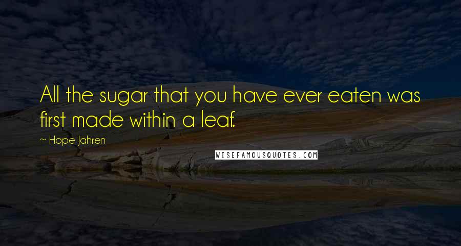 Hope Jahren Quotes: All the sugar that you have ever eaten was first made within a leaf.