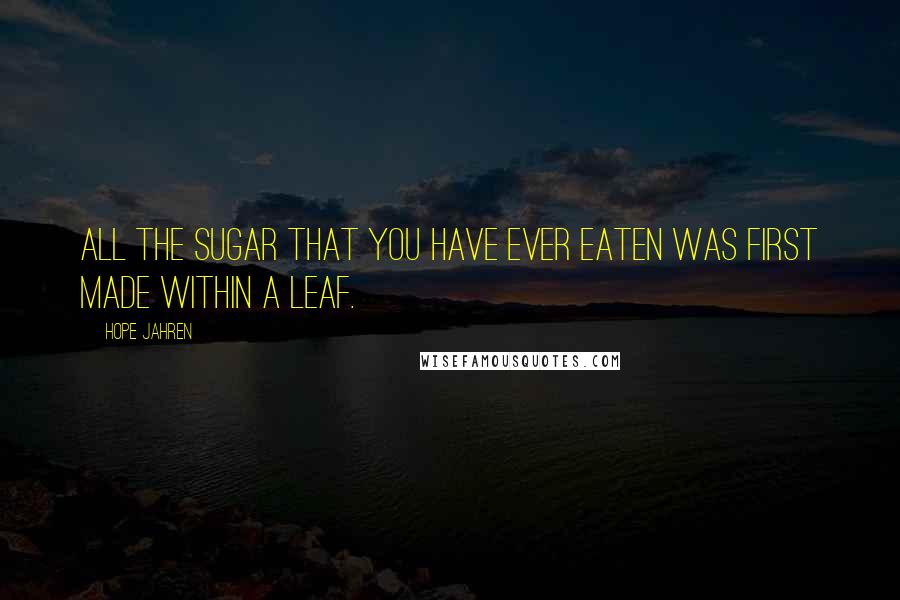 Hope Jahren Quotes: All the sugar that you have ever eaten was first made within a leaf.